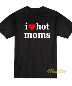 I Love Hot Moms T-Shirt I Love Hot Moms T-Shirt