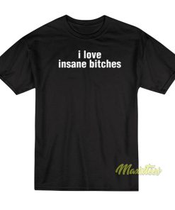 I Love Insane Bitches T-Shirt I Love Insane Bitches T-Shirt