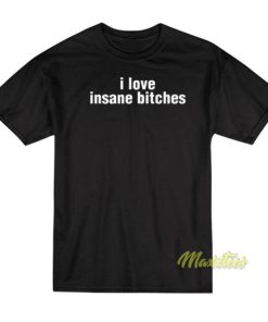 I Love Insane Bitches T-Shirt
