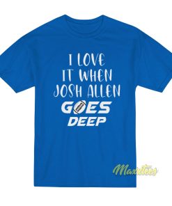 I Love It When Josh Allen Goes Deep T-Shirt I Love It When Josh Allen Goes Deep T-Shirt
