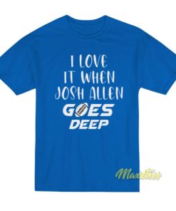 I Love It When Josh Allen Goes Deep T-Shirt