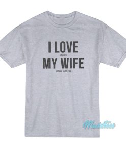 I Love It When My Wife Lets Me Go Golfing T-Shirt I Love It When My Wife Lets Me Go Golfing T-Shirt