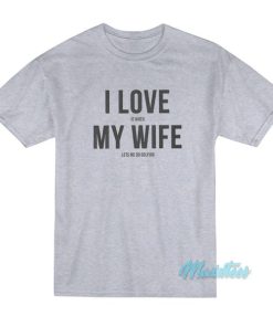 I Love It When My Wife Lets Me Go Golfing T-Shirt