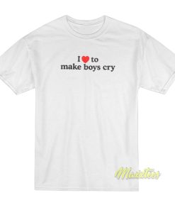 I Love Make Boys Cry T-Shirt I Love Make Boys Cry T-Shirt
