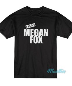 I Love Megan Fox T-Shirt I Love Megan Fox T-Shirt