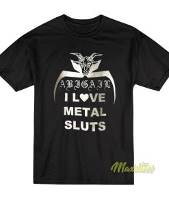 I Love Metal Sluts Abigail T-Shirt I Love Metal Sluts Abigail T-Shirt