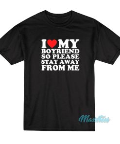 I Love My Boyfriend So Please Stay Away From Me T-Shirt I Love My Boyfriend So Please Stay Away From Me T-Shirt