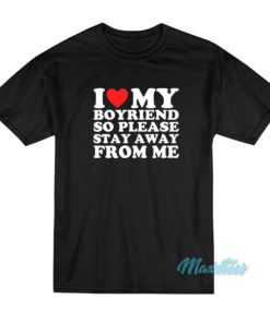 I Love My Boyfriend So Please Stay Away From Me T-Shirt