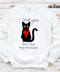 I Love My Cat More Shirt, Trending Shirt