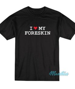 I Love My Foreskin T-Shirt I Love My Foreskin T-Shirt