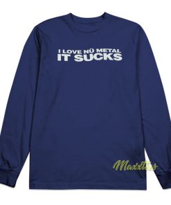I Love Nu Metal It Sucks Long Sleeve Shirt I Love Nu Metal It Sucks Long Sleeve Shirt