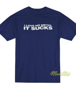 I Love Nu Metal It Sucks T-Shirt 1 I Love Nu Metal It Sucks T Shirt 2