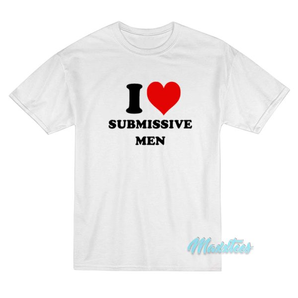 I Love Submissive Men T-Shirt I Love Submissive Men T-Shirt