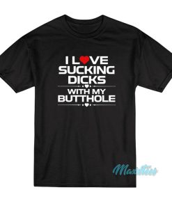 I Love Sucking Dicks With My Butthole T-Shirt I Love Sucking Dicks With My Butthole T-Shirt