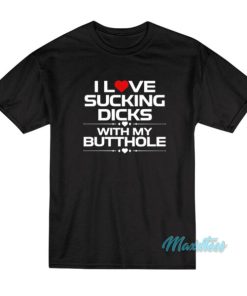 I Love Sucking Dicks With My Butthole T-Shirt