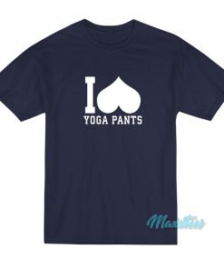 I Love Yoga Pants T-Shirt I Love Yoga Pants T-Shirt