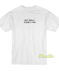 I Love You Say It Back Mirror T-Shirt