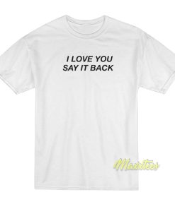 I Love You Say It Back T-Shirt I Love You Say It Back T-Shirt