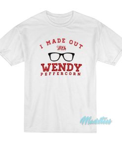 I Made Out With Wendy Peffercorn T-Shirt