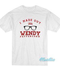 I Made Out With Wendy Peffercorn T-Shirt