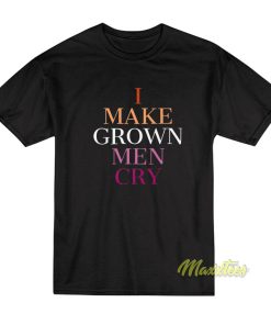 I Make Grown Men Cry T-Shirt