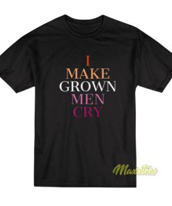 I Make Grown Men Cry T-Shirt