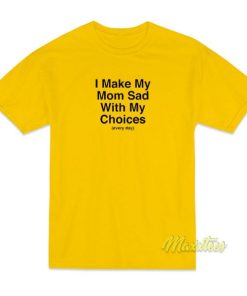 I Make My Mom Sad Everyday T-Shirt