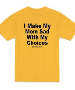I Make My Mom Sad With My Choices T-Shirt