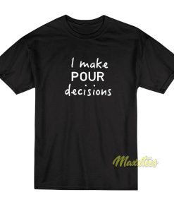 I Make Pour Decisions T-Shirt I Make Pour Decisions T-Shirt