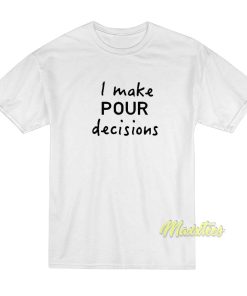 I Make Pour Decisions T-Shirt