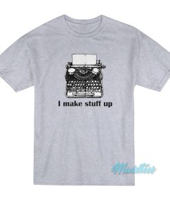 I Make Stuff Up T-Shirt I Make Stuff Up T-Shirt