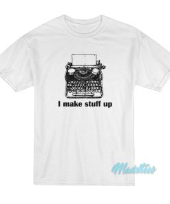 I Make Stuff Up T-Shirt