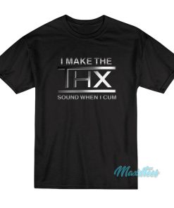 I Make The Thx Sound When I Cum T-Shirt I Make The Thx Sound When I Cum T-Shirt