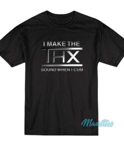 I Make The Thx Sound When I Cum T-Shirt