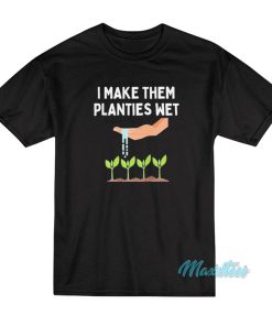 I Make Them Planties Wet T-Shirt