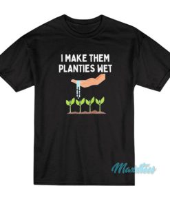 I Make Them Planties Wet T-Shirt