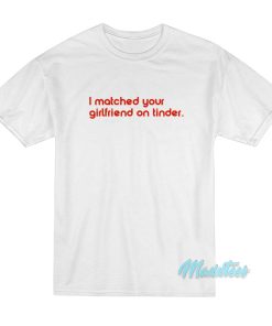 I Matched Your Girlfriend On Tinder T-Shirt I Matched Your Girlfriend On Tinder T-Shirt