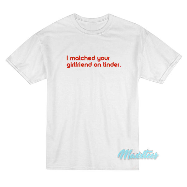 I Matched Your Girlfriend On Tinder T-Shirt I Matched Your Girlfriend On Tinder T-Shirt