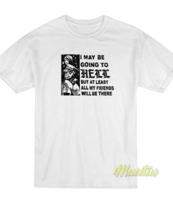 I May Be Going To Hell But At Least My Friends T-Shirt