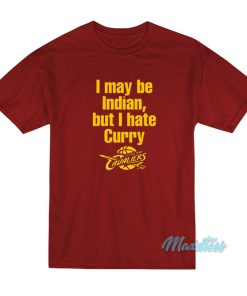 I May Be Indian But I Hate Curry T-Shirt I May Be Indian But I Hate Curry T-Shirt