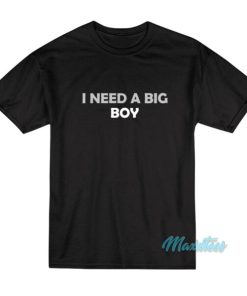 I Need A Big Boy T-Shirt