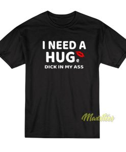 I Need A Hug Dick In My Ass T-Shirt