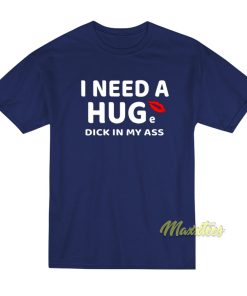 I Need A Hug Dick In My Ass T-Shirt