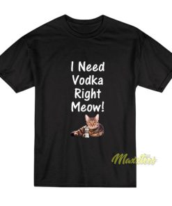 I Need Vodka Right Meow T-Shirt