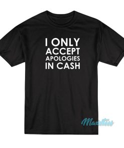 I Only Accept Apologies In Cash T-Shirt