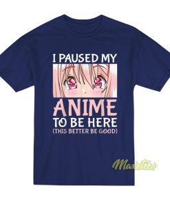 I Paused My Anime To Be Here T-Shirt