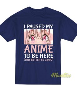 I Paused My Anime To Be Here T-Shirt