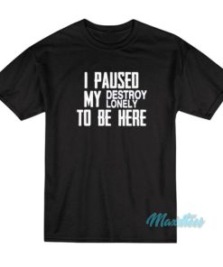 I Paused My Destroy Lonely To Be Here T-Shirt 2 I Paused My Destroy Lonely To Be Here T Shirt 3