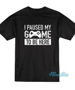 I Paused My Game T Shirt 1