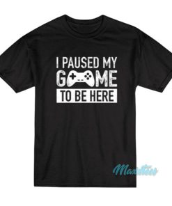 I Paused My Game T-Shirt 1 I Paused My Game T Shirt 2
